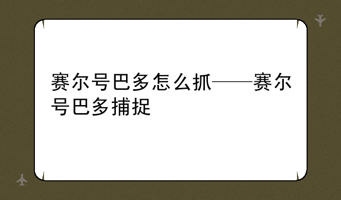 赛尔号巴多怎么抓——赛尔号巴多捕捉