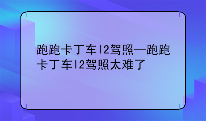 跑跑卡丁车l2驾照—跑跑卡丁车l2驾照太难了