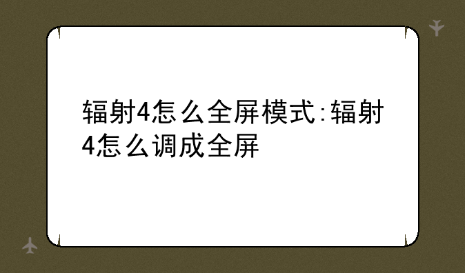 辐射4怎么全屏模式:辐射4怎么调成全屏