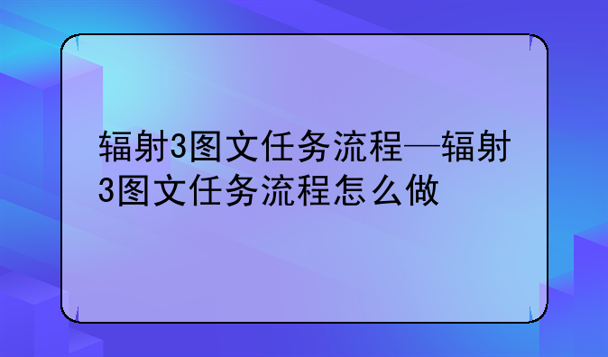 辐射3图文任务流程—辐射3图文任务流程怎么做