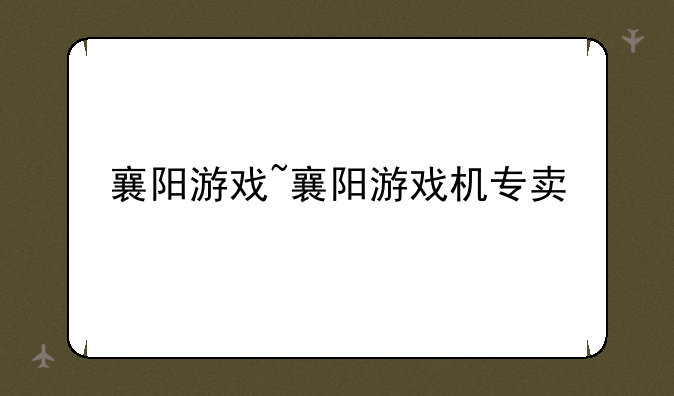 襄阳游戏~襄阳游戏机专卖