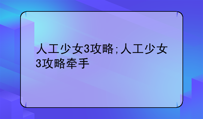 人工少女3攻略;人工少女3攻略牵手