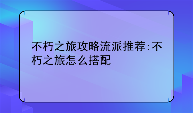 不朽之旅攻略流派推荐:不朽之旅怎么搭配