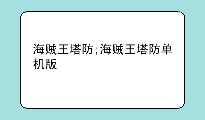海贼王塔防;海贼王塔防单机版