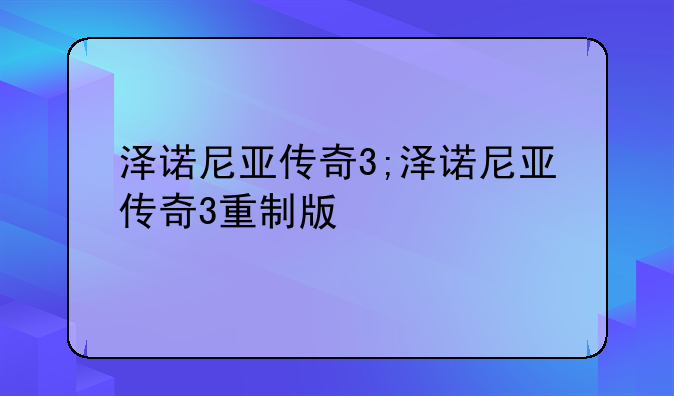 泽诺尼亚传奇3;泽诺尼亚传奇3重制版