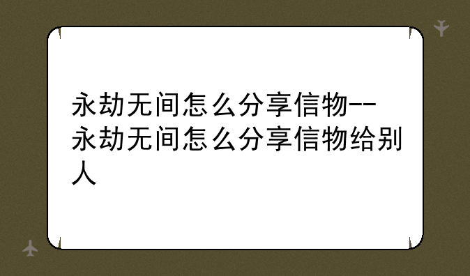永劫无间怎么分享信物--永劫无间怎么分享信物给别人
