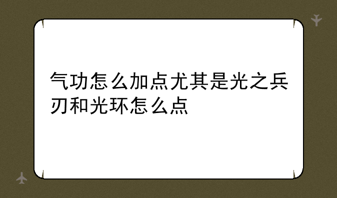 气功怎么加点尤其是光之兵刃和光环怎么点