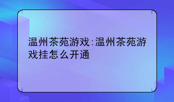 温州茶苑游戏:温州茶苑游戏挂怎么开通