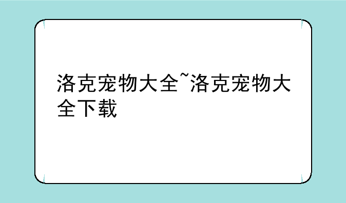 洛克宠物大全~洛克宠物大全下载