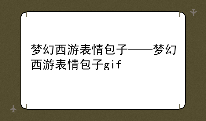 梦幻西游表情包子——梦幻西游表情包子gif