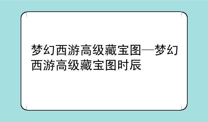 梦幻西游高级藏宝图—梦幻西游高级藏宝图时辰