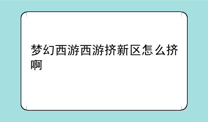梦幻西游西游挤新区怎么挤啊