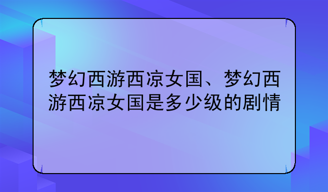 梦幻西游西凉女国、梦幻西游西凉女国是多少级的剧情
