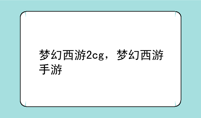 梦幻西游2cg，梦幻西游手游
