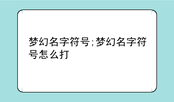梦幻名字符号;梦幻名字符号怎么打