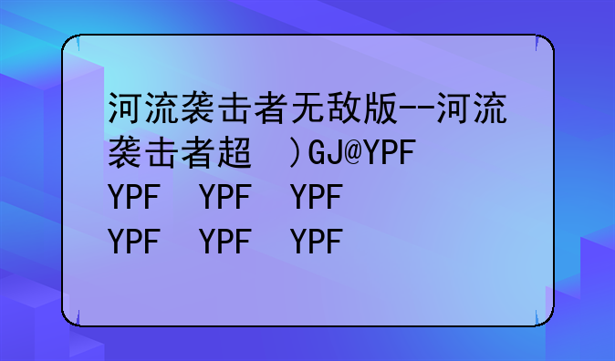 河流袭击者无敌版--河流袭击者超级无敌版