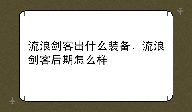流浪剑客出什么装备、流浪剑客后期怎么样