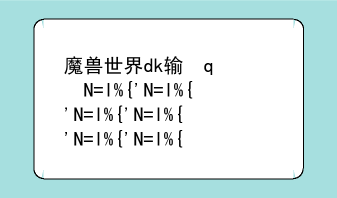 魔兽世界dk输出手法:魔兽世界dk强不强