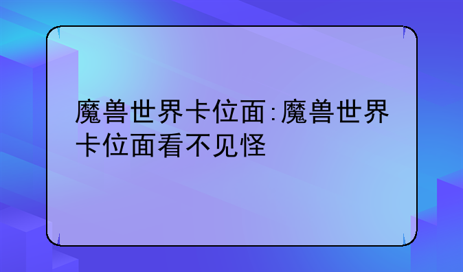 魔兽世界卡位面:魔兽世界卡位面看不见怪