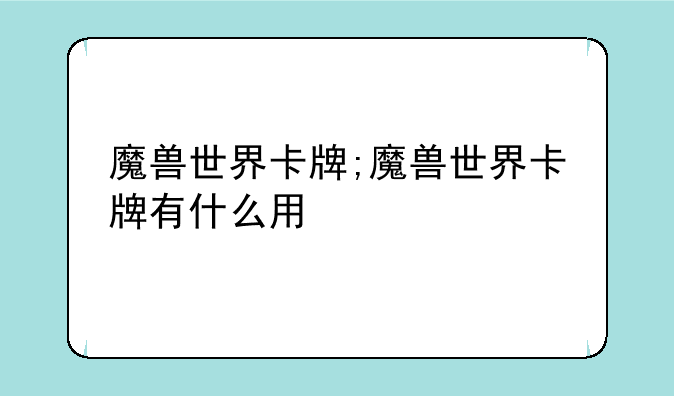 魔兽世界卡牌;魔兽世界卡牌有什么用