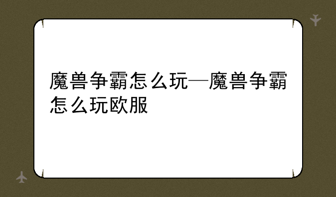 魔兽争霸怎么玩—魔兽争霸怎么玩欧服