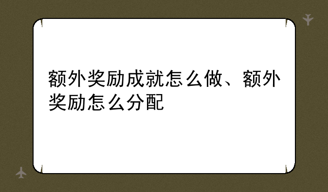 额外奖励成就怎么做、额外奖励怎么分配