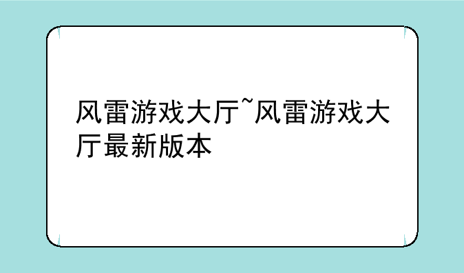 风雷游戏大厅~风雷游戏大厅最新版本