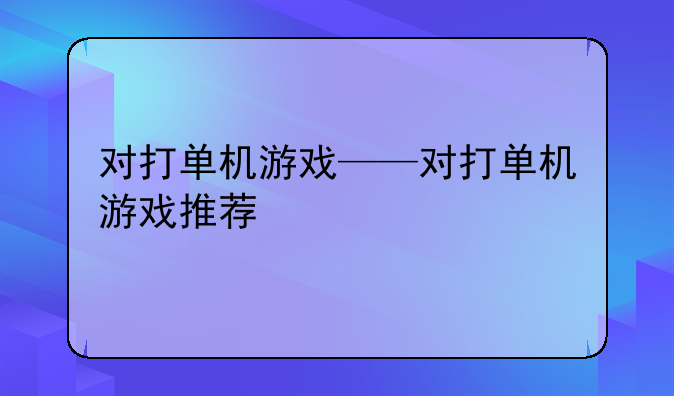 对打单机游戏——对打单机游戏推荐