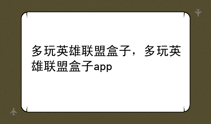 多玩英雄联盟盒子，多玩英雄联盟盒子app