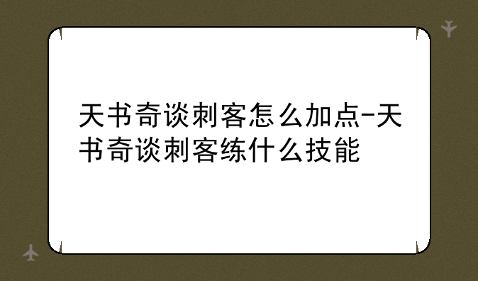 天书奇谈刺客怎么加点-天书奇谈刺客练什么技能