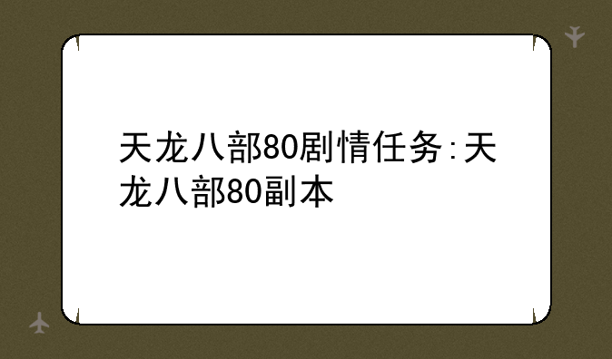 天龙八部80剧情任务:天龙八部80副本