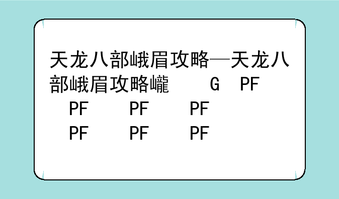 天龙八部峨眉攻略—天龙八部峨眉攻略心得