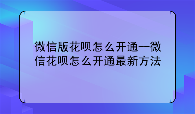 微信版花呗怎么开通--微信花呗怎么开通最新方法