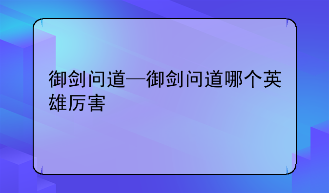 御剑问道—御剑问道哪个英雄厉害