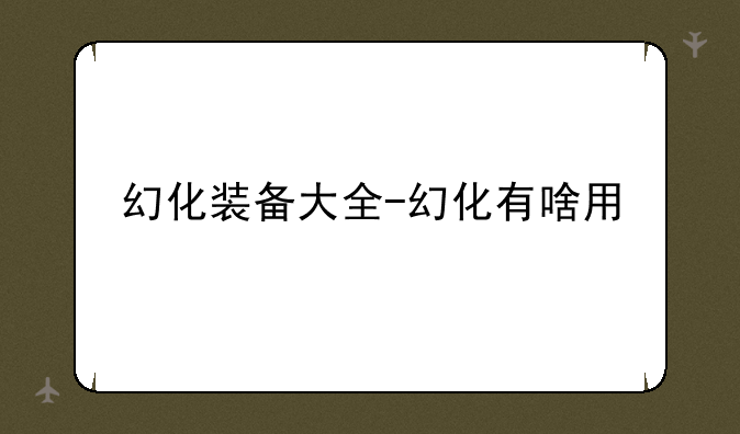幻化装备大全-幻化有啥用