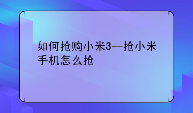 如何抢购小米3--抢小米手机怎么抢