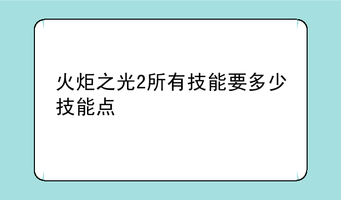 火炬之光2所有技能要多少技能点