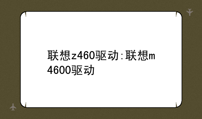 联想z460驱动:联想m4600驱动
