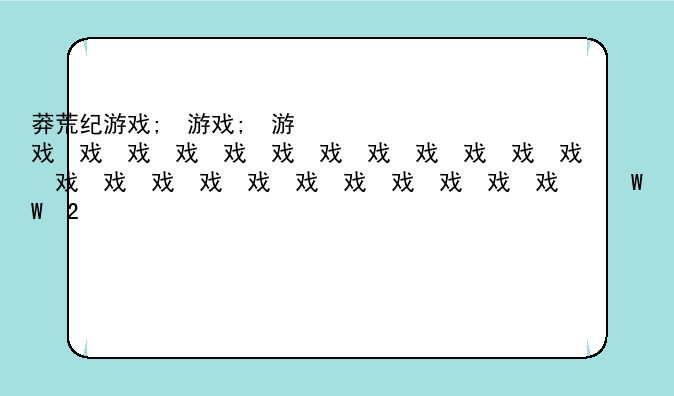 莽荒纪游戏;莽荒纪游戏源码