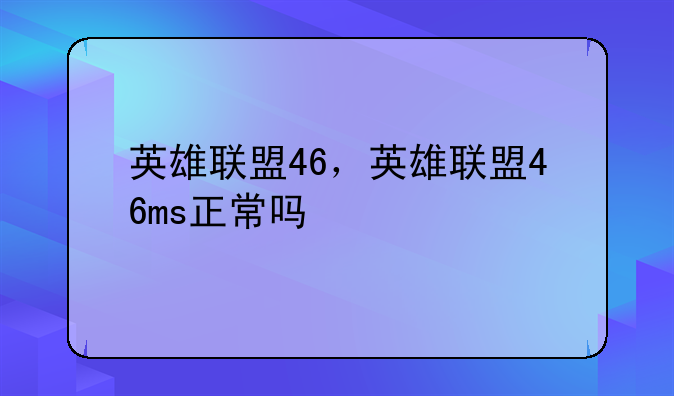 英雄联盟46，英雄联盟46ms正常吗
