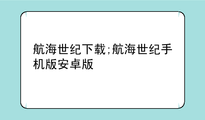 航海世纪下载;航海世纪手机版安卓版