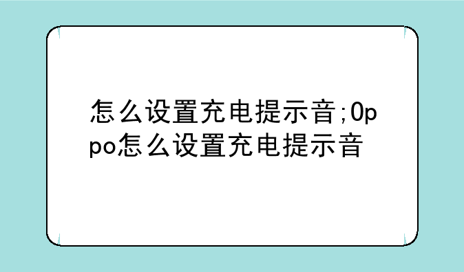 怎么设置充电提示音;Oppo怎么设置充电提示音