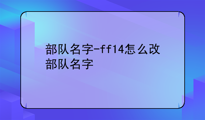 部队名字-ff14怎么改部队名字