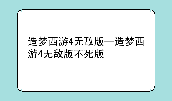 造梦西游4无敌版—造梦西游4无敌版不死版