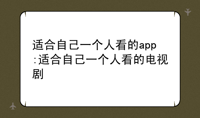 适合自己一个人看的app:适合自己一个人看的电视剧