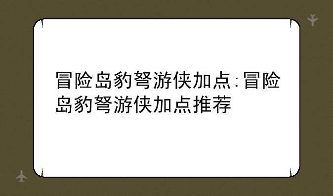 冒险岛豹弩游侠加点:冒险岛豹弩游侠加点推荐