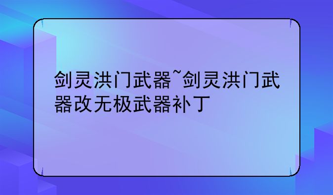 剑灵洪门武器~剑灵洪门武器改无极武器补丁