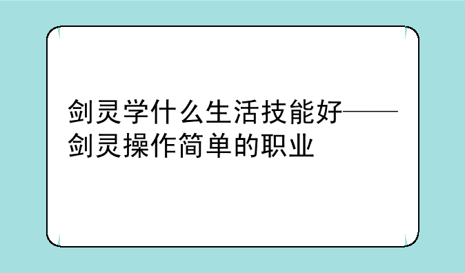 剑灵学什么生活技能好——剑灵操作简单的职业