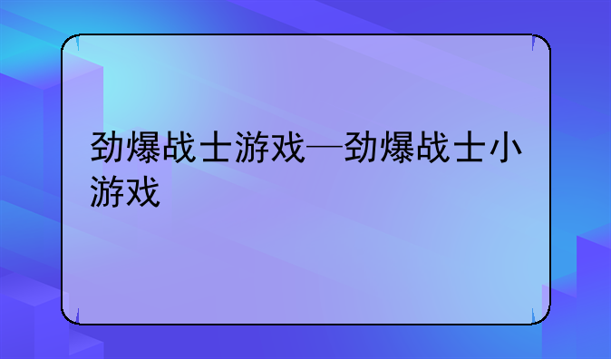 劲爆战士游戏—劲爆战士小游戏