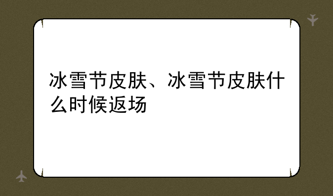 冰雪节皮肤、冰雪节皮肤什么时候返场